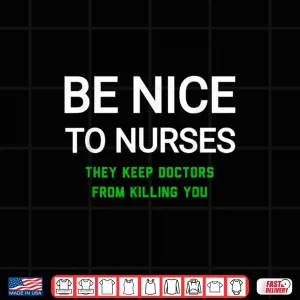 Design Be Nice To Nurses They Keep Doctors From Killing You Shirt