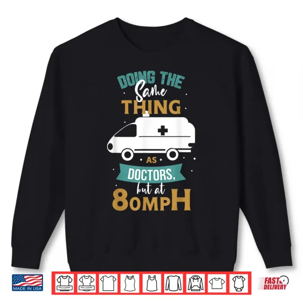 Sweatshirt Doing The Same Thing As Doctors But At 80Mph Medical Ems Emt Shirt