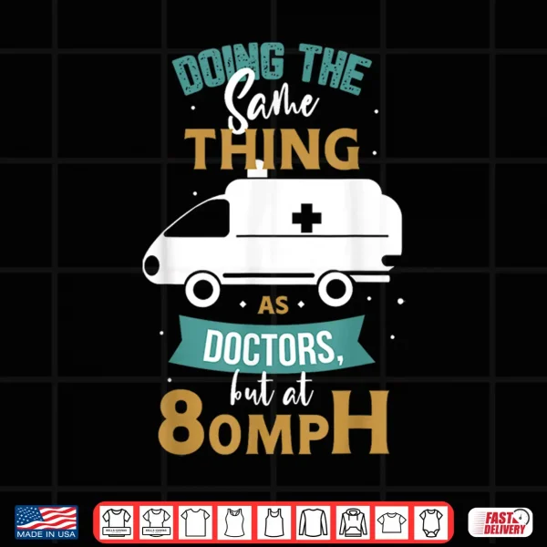 Design Doing The Same Thing As Doctors But At 80Mph Medical Ems Emt Shirt
