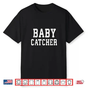 Funny Baby Catcher Shirt For Midwives Dads Obgyn Doctors