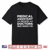 Medical Assistant Because Doctors Need Heroes Too Funny Shirt