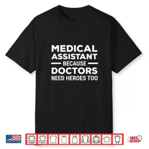 Medical Assistant Because Doctors Need Heroes Too Funny Shirt
