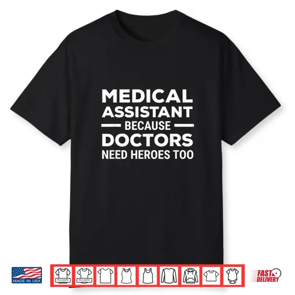 Medical Assistant Because Doctors Need Heroes Too Funny Shirt
