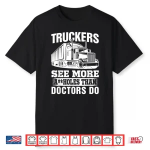 Truckers See More Assholes Than Doctors Do Truck Driving Shirt
