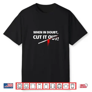 Gifts For Surgeons Funny When In Doubt Cut It Out Shirt