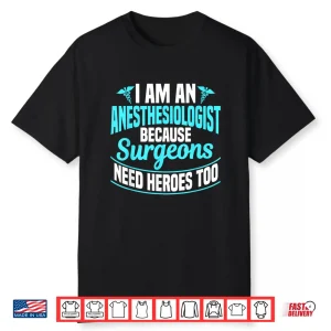 I’M An Anesthesiologist Because Surgeons Need Heroes Too Shirt