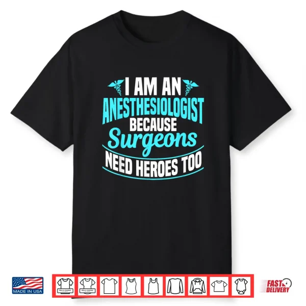 I’M An Anesthesiologist Because Surgeons Need Heroes Too Shirt