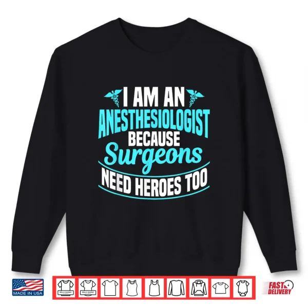 I'M An Anesthesiologist Because Surgeons Need Heroes Too Shirt 2 Sweatshirt IM An Anesthesiologist Because Surgeons Need Heroes Too Shirt