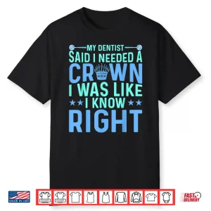 My Dentist Said I Needed A Crown Oral Dental Surgeons Women Shirt
