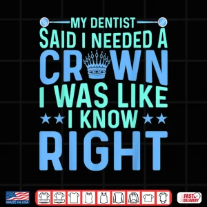 Design My Dentist Said I Needed A Crown Oral Dental Surgeons Women Shirt