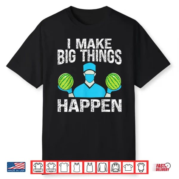 Plastic Surgery I Make Big Things Happen Plastic Surgeon Shirt