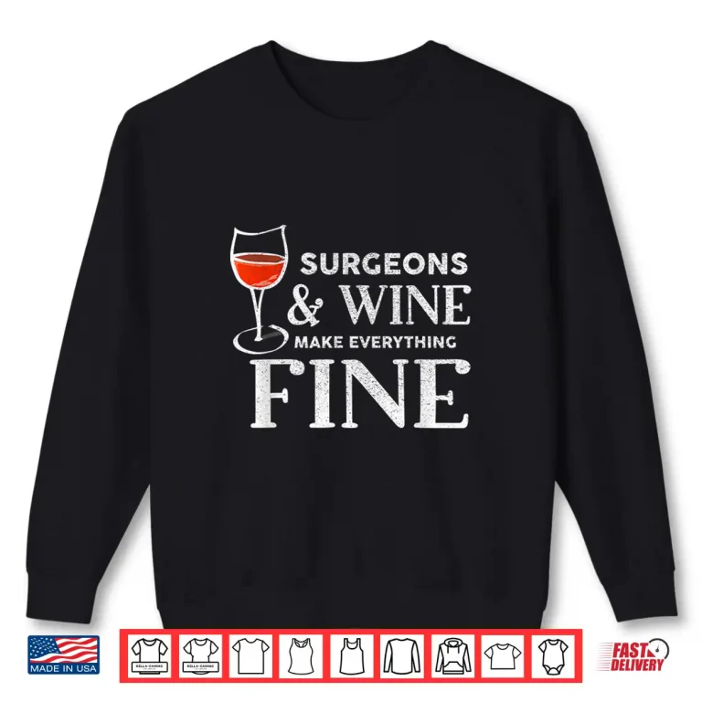 Sweatshirt Surgeons And Wine Make Everything Fine Shirt For Surgeon Shirt