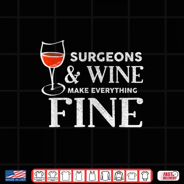 Design Surgeons And Wine Make Everything Fine Shirt For Surgeon Shirt