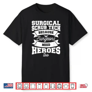 Surgical Scrub Tech Because Surgeons Need Heroes Too Shirt