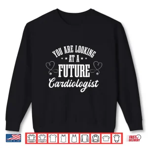 Sweatshirt You Are Looking At A Future Cardiologist Cardiac Surgeons Shirt
