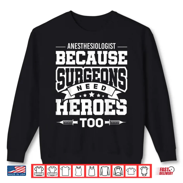 Sweatshirt Anesthesiologist Because Surgeons Need Heroes Too Shirt