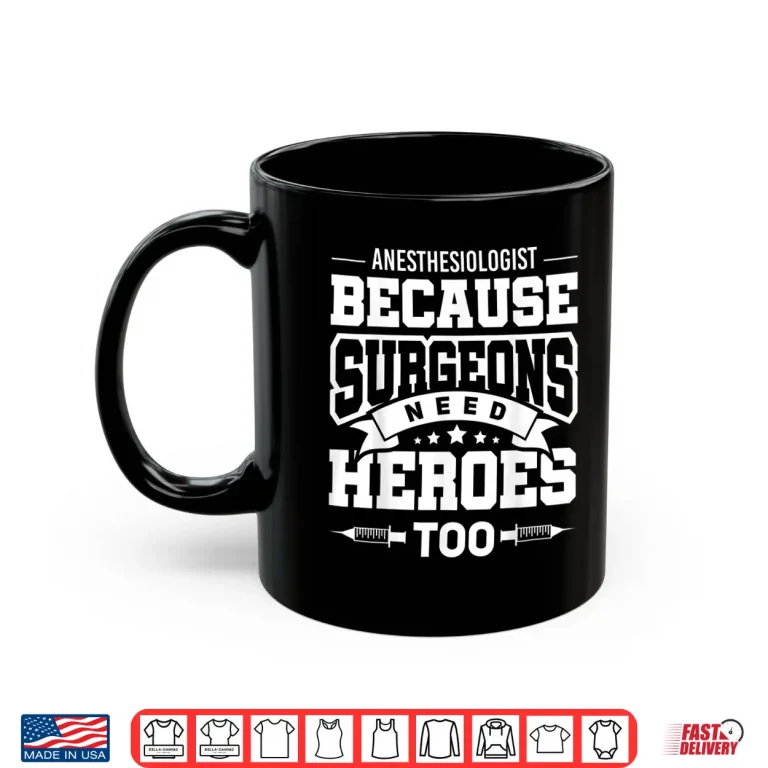 Mug Anesthesiologist Because Surgeons Need Heroes Too Shirt