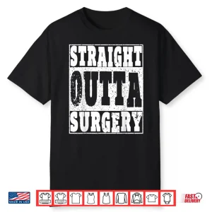 Straight Outta Surgery T Shirt Funny Gift Doctors & Surgeons
