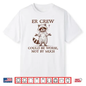 Er Crew Nurse Raccoon Nursing Could Be Worse Not By Much Shirt