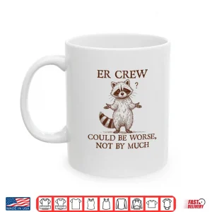 Mug Er Crew Nurse Raccoon Nursing Could Be Worse Not By Much Shirt