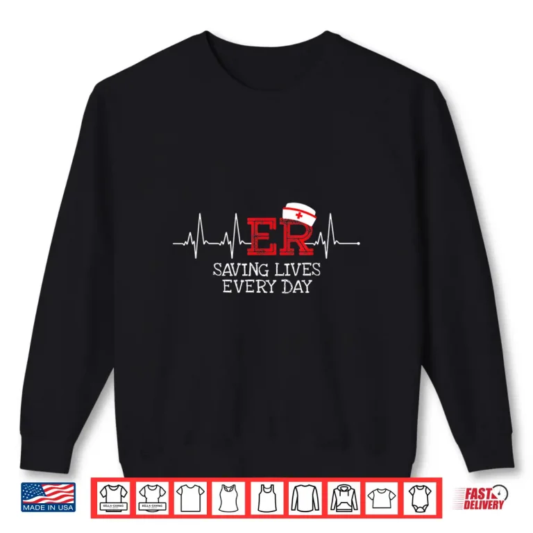 Sweatshirt Er Saving Lives Every Day Nursing Nurses Emergency Room Gift Shirt