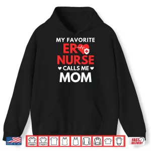 Hoodie My Favorite Er Nurses Calls Me Mom Shirt