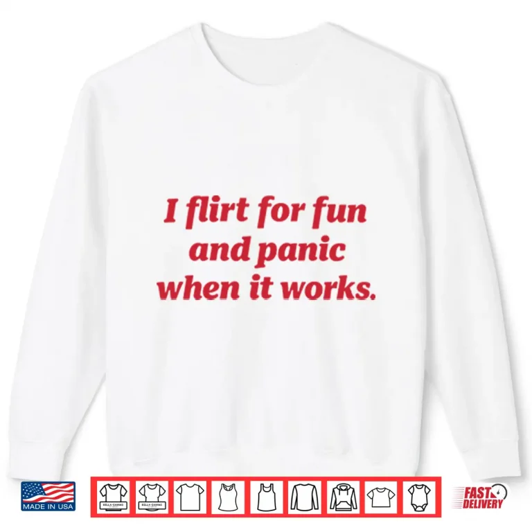 Sweatshirt I Flirt For Fun And Panic When It Works Shirt