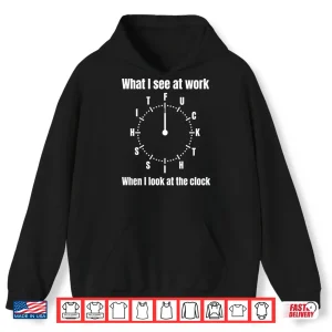 What I See At Work When I Look At The Clock Funny Office Shirt 1 Hoodie What I See At Work When I Look At The Clock Funny Office Shirt