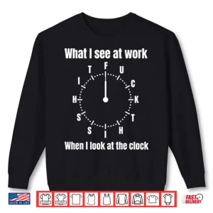 What I See At Work When I Look At The Clock Funny Office Shirt 2 Sweatshirt What I See At Work When I Look At The Clock Funny Office Shirt