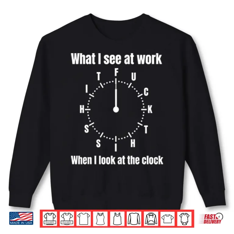 Sweatshirt What I See At Work When I Look At The Clock Funny Office Shirt