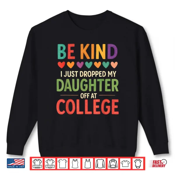 Sweatshirt Be Kind I Just Dropped My Kid Off at College Shirt