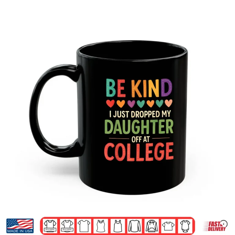 Mug Be Kind I Just Dropped My Kid Off at College Shirt