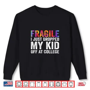 Sweatshirt Fragile I Just Dropped My Kid Off at College Drop Off Mom Shirt
