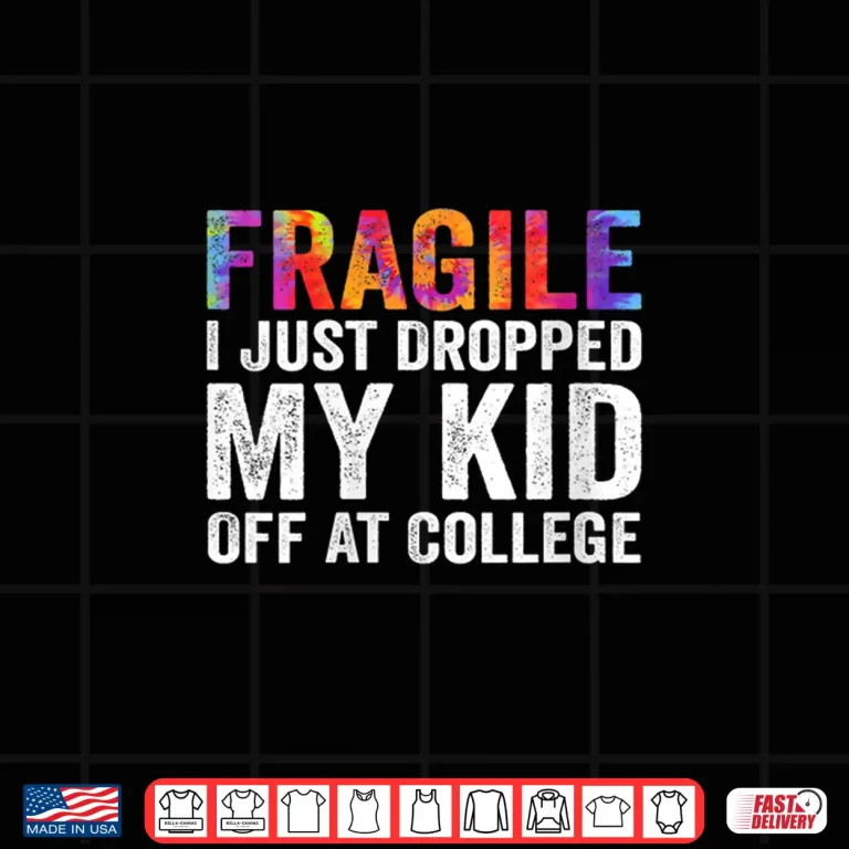 Design Fragile I Just Dropped My Kid Off at College Drop Off Mom Shirt