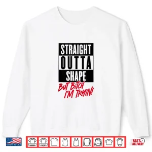 Sweatshirt Straight Outta Shape But Bitch Im Tryin Gym Fitness Shirt