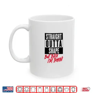 Mug Straight Outta Shape But Bitch Im Tryin Gym Fitness Shirt