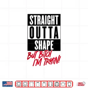 Design Straight Outta Shape But Bitch Im Tryin Gym Fitness Shirt