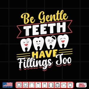 Design Be Gentle Teeth Have Fillings Too Tooth Dentists Dentist Shirt