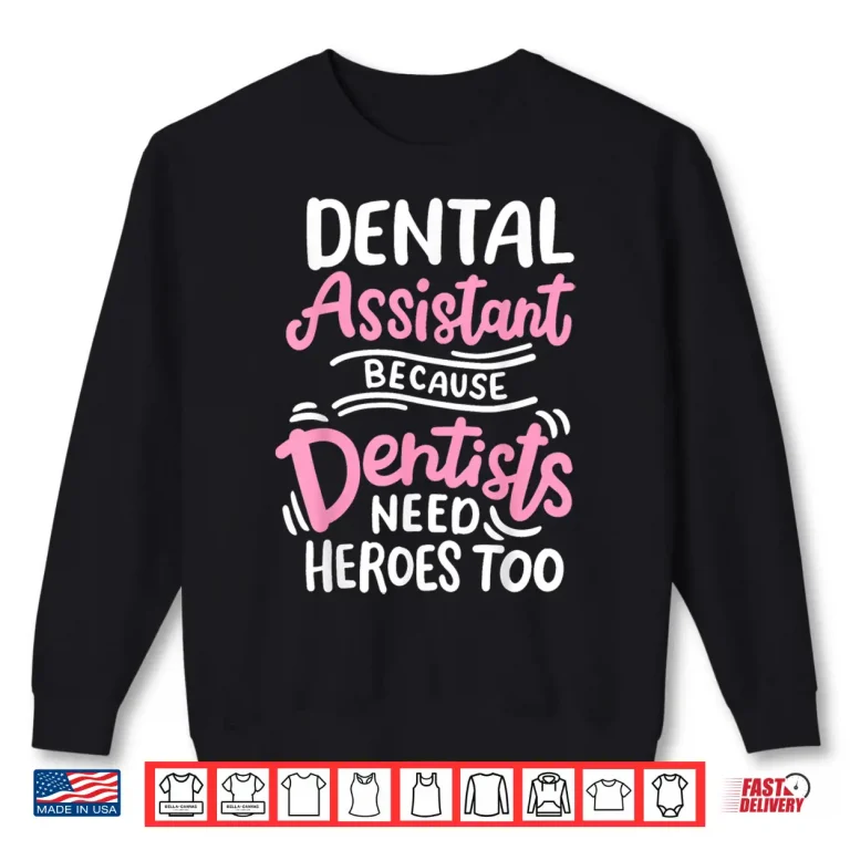 Sweatshirt Dental Assistant Because Dentists Need Heros Too Shirt