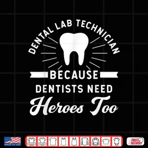 Design Funny Dental Lab Technician Because Dentists Need Heroes Shirt