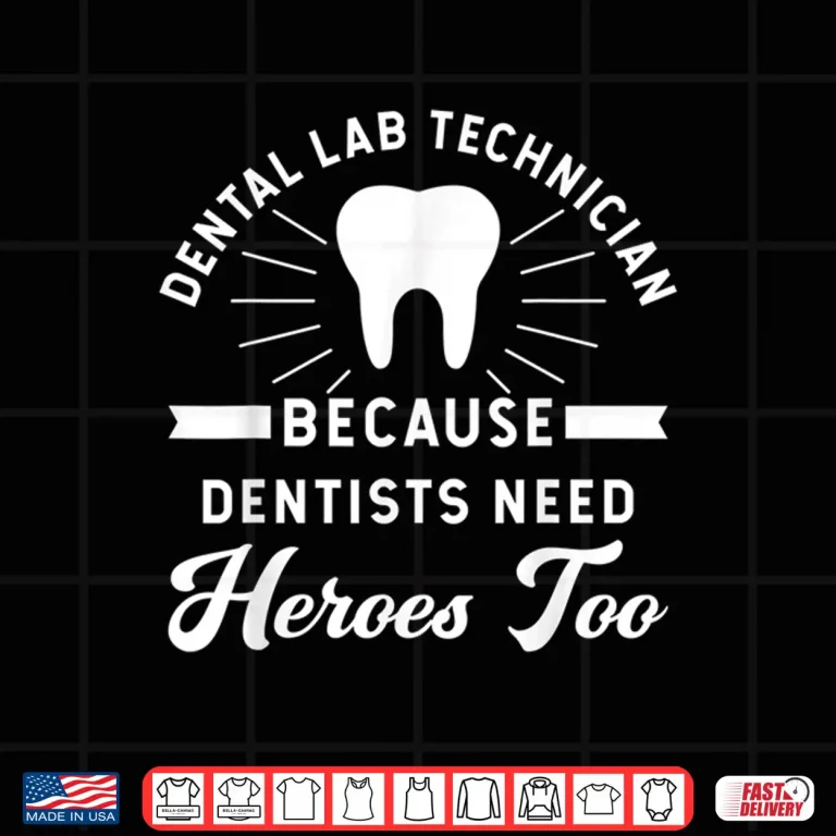 Design Funny Dental Lab Technician Because Dentists Need Heroes Shirt