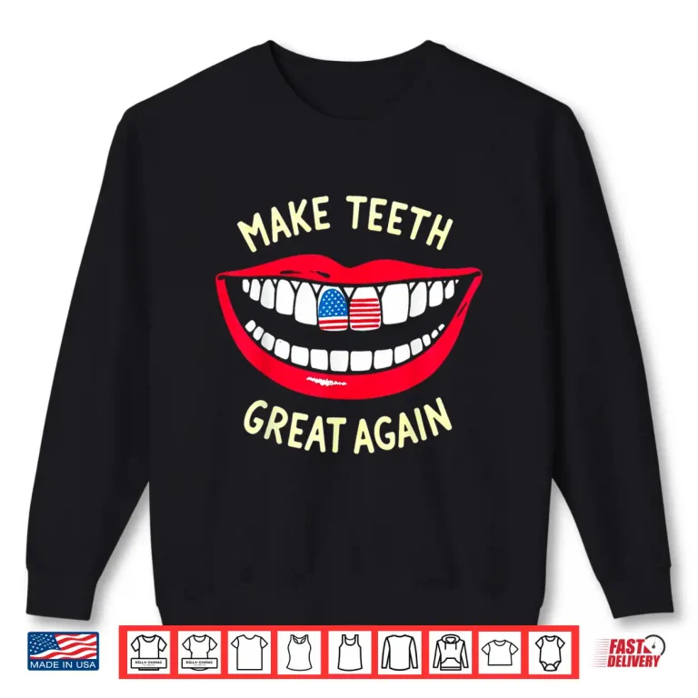 Sweatshirt Funny Dentist Dental Assistant Make Teeth Great Again Shirt