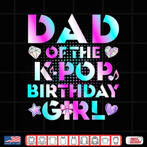 Dad Of The K Pop Birthday Girls Korean Music Lovers Shirt 4 Design Dad Of The K Pop Birthday Girls Korean Music Lovers Shirt