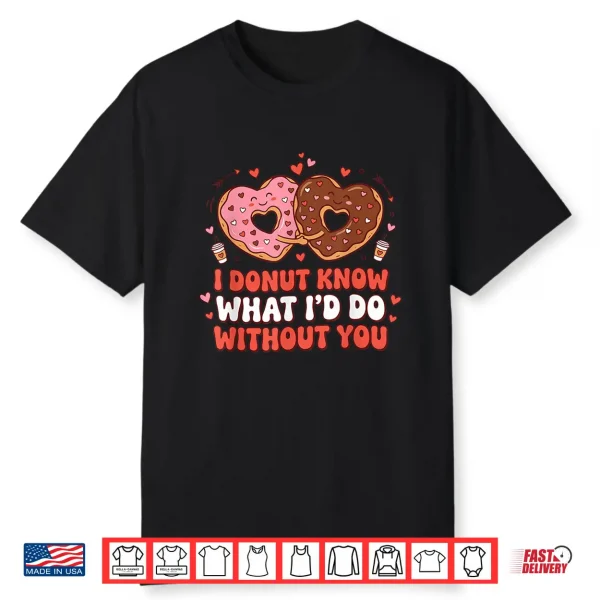 I Donut Know What I’D Do Without You Funny Design Shirt