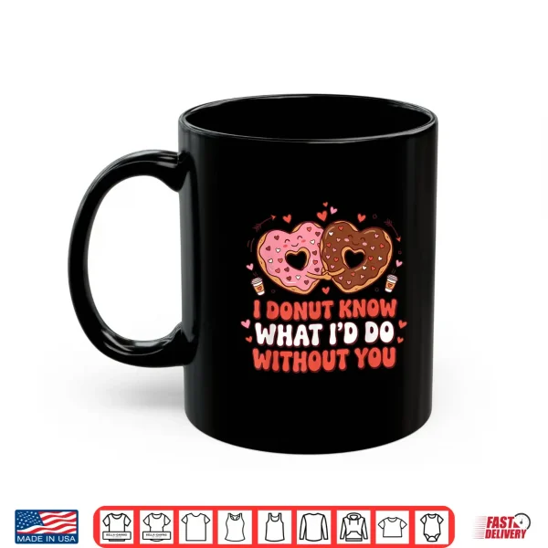 Mug I Donut Know What ID Do Without You Funny Design Shirt