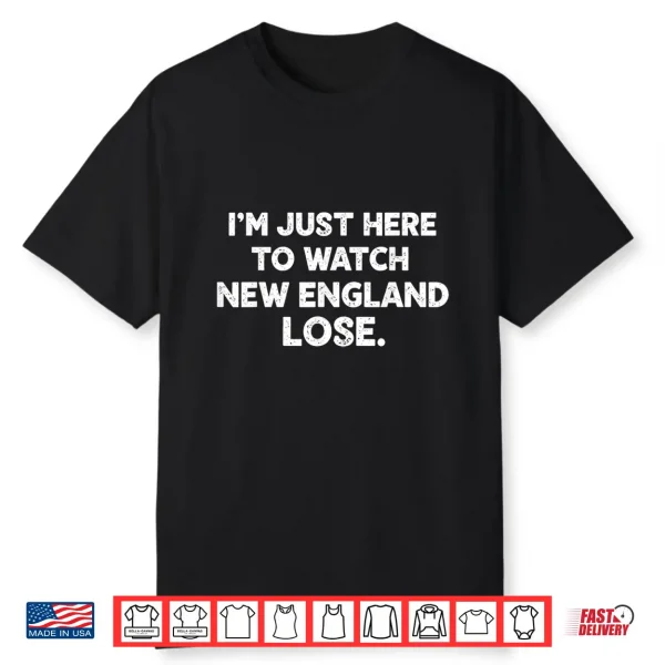 Im Just Here To Watch New England Lose Funny Shirt