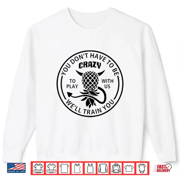 Sweatshirt You DonT Have To Be Crazy To Play With Us Funny Pineapple Shirt