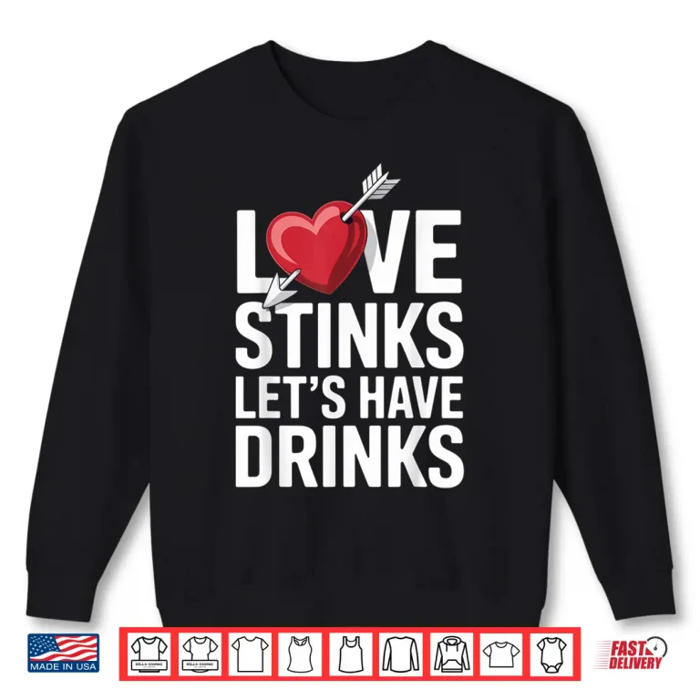 Sweatshirt Love Stinks LetS Have Drinks Funny Singles Valentines Humor Shirt