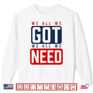 We All We Got We All We Need Ne Shirt 2 Sweatshirt We All We Got We All We Need Ne Shirt