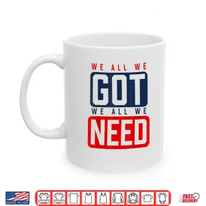 We All We Got We All We Need Ne Shirt 3 Mug We All We Got We All We Need Ne Shirt